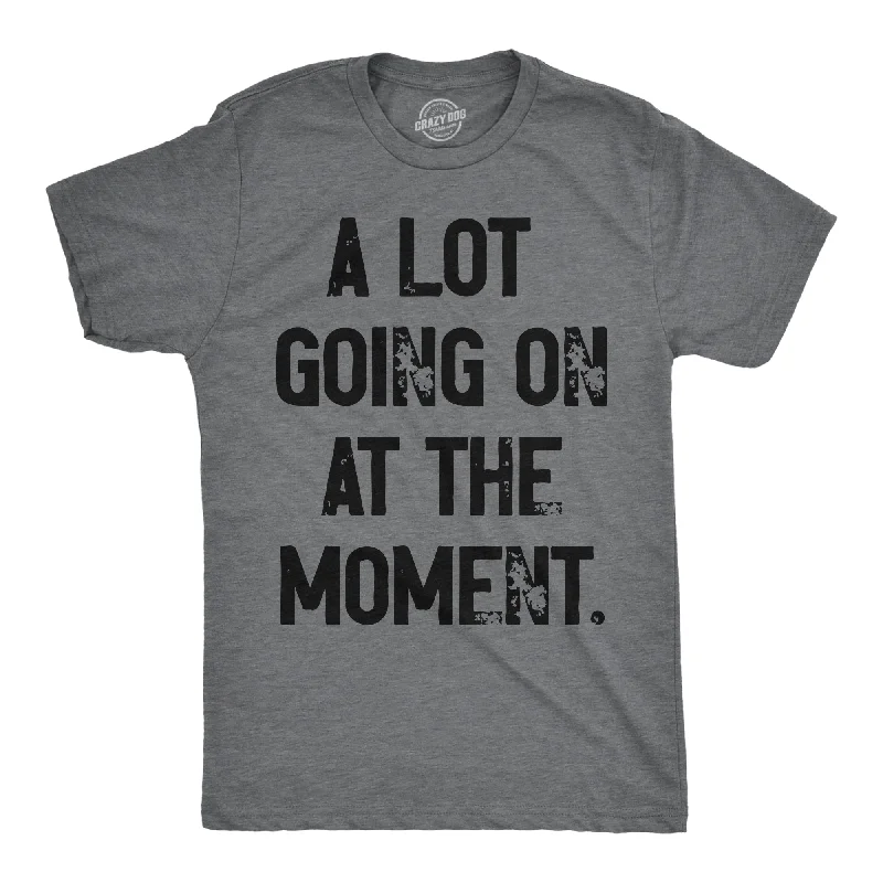 A Lot Going On At The Moment Men's T Shirt