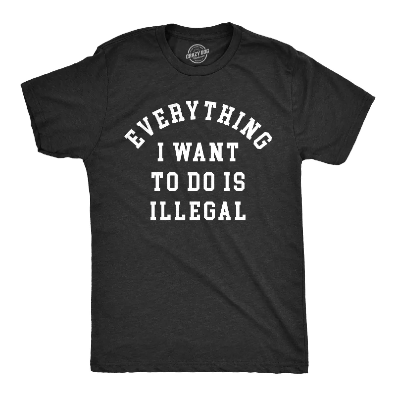 Everything I Want To Do Is Illegal Men's T Shirt