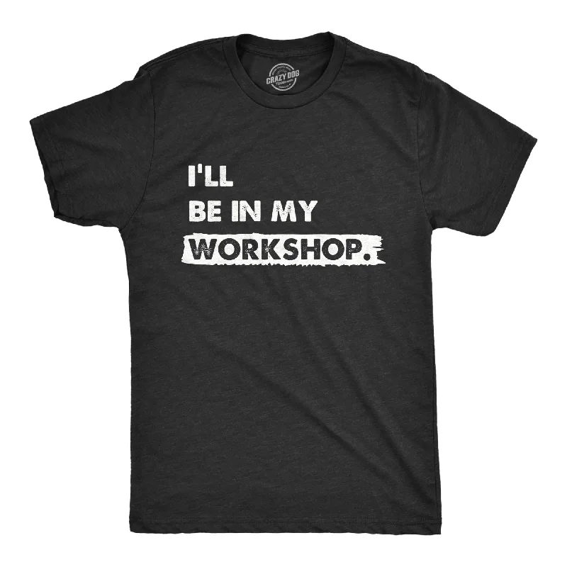 Ill Be In My Workshop Men's T Shirt